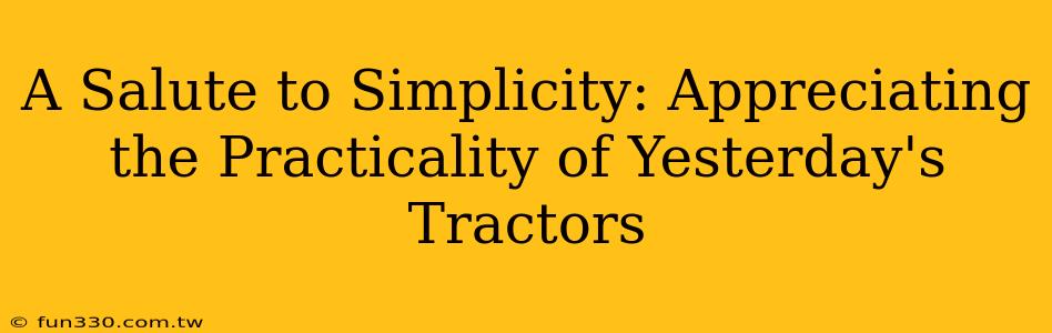 A Salute to Simplicity: Appreciating the Practicality of Yesterday's Tractors