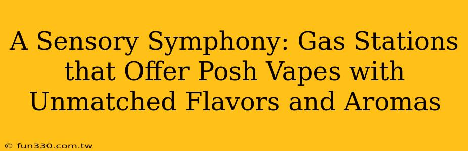 A Sensory Symphony: Gas Stations that Offer Posh Vapes with Unmatched Flavors and Aromas