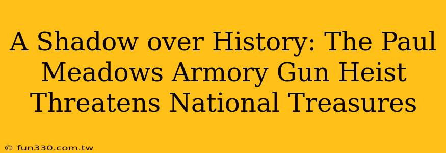 A Shadow over History: The Paul Meadows Armory Gun Heist Threatens National Treasures