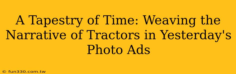 A Tapestry of Time: Weaving the Narrative of Tractors in Yesterday's Photo Ads