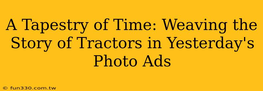 A Tapestry of Time: Weaving the Story of Tractors in Yesterday's Photo Ads