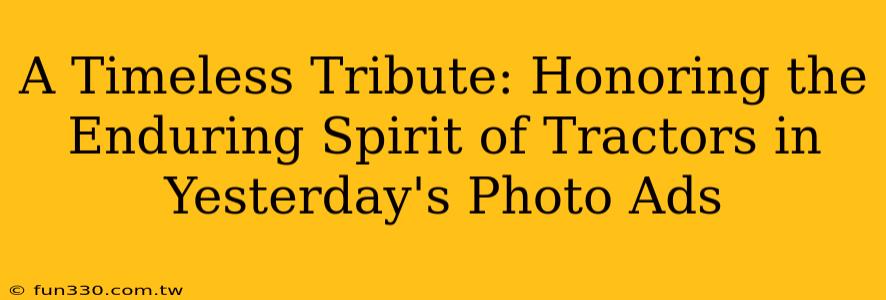 A Timeless Tribute: Honoring the Enduring Spirit of Tractors in Yesterday's Photo Ads