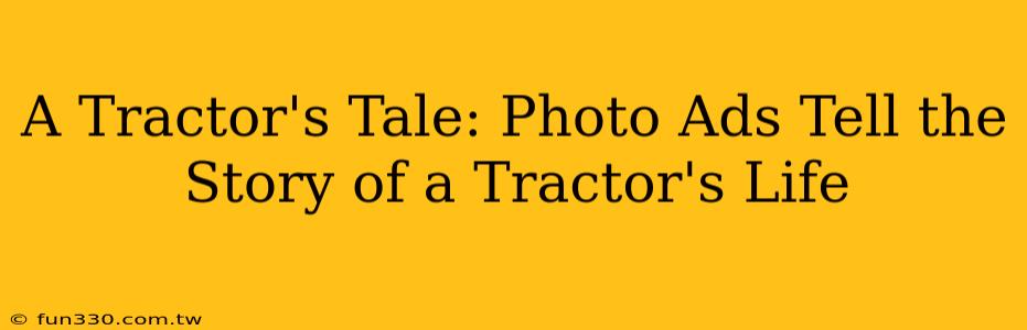 A Tractor's Tale: Photo Ads Tell the Story of a Tractor's Life