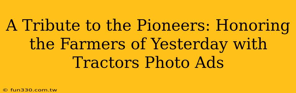 A Tribute to the Pioneers: Honoring the Farmers of Yesterday with Tractors Photo Ads