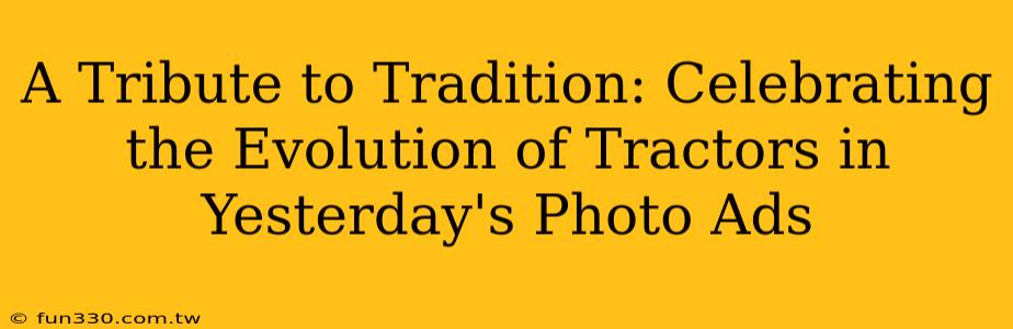 A Tribute to Tradition: Celebrating the Evolution of Tractors in Yesterday's Photo Ads