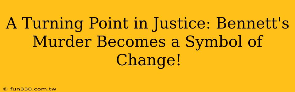 A Turning Point in Justice: Bennett's Murder Becomes a Symbol of Change!