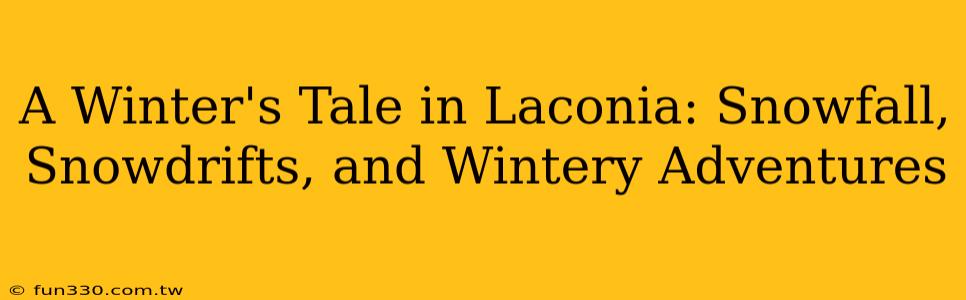 A Winter's Tale in Laconia: Snowfall, Snowdrifts, and Wintery Adventures