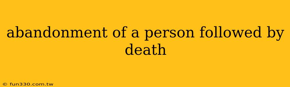 abandonment of a person followed by death