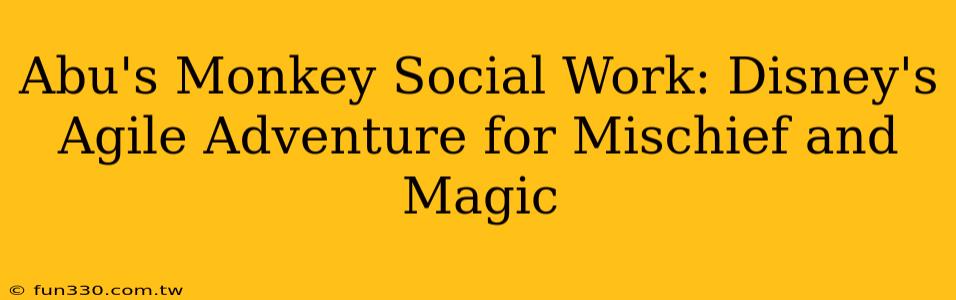 Abu's Monkey Social Work: Disney's Agile Adventure for Mischief and Magic