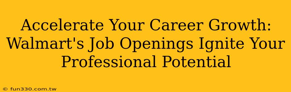 Accelerate Your Career Growth: Walmart's Job Openings Ignite Your Professional Potential