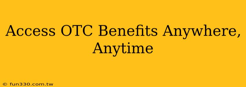 Access OTC Benefits Anywhere, Anytime