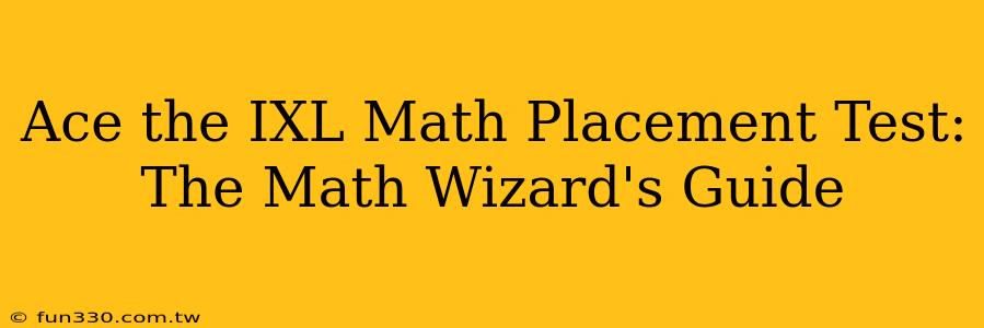 Ace the IXL Math Placement Test: The Math Wizard's Guide