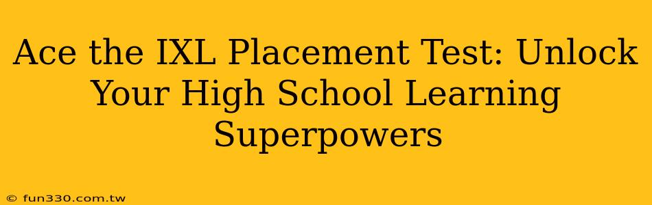 Ace the IXL Placement Test: Unlock Your High School Learning Superpowers