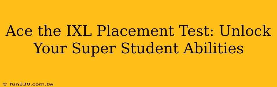 Ace the IXL Placement Test: Unlock Your Super Student Abilities