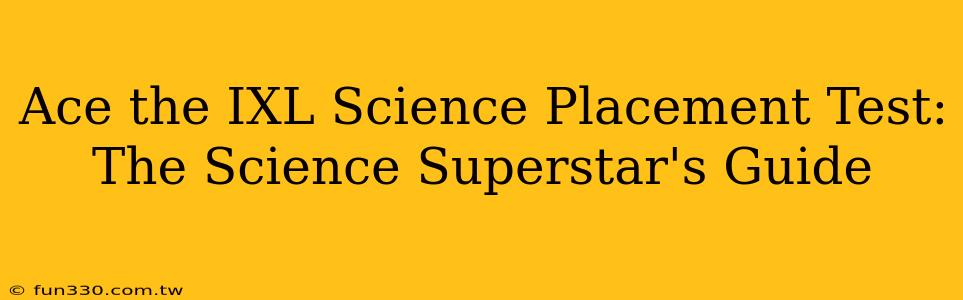 Ace the IXL Science Placement Test: The Science Superstar's Guide