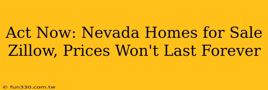 Act Now: Nevada Homes for Sale Zillow, Prices Won't Last Forever