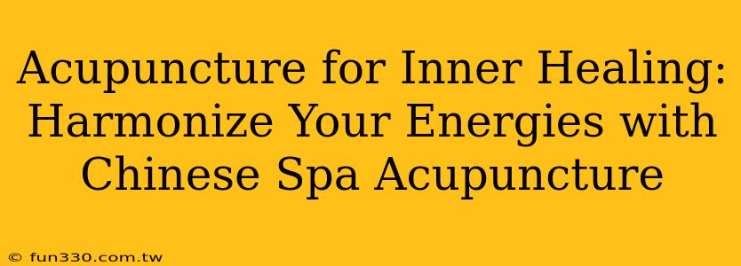 Acupuncture for Inner Healing: Harmonize Your Energies with Chinese Spa Acupuncture