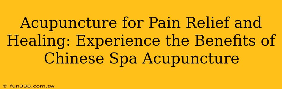 Acupuncture for Pain Relief and Healing: Experience the Benefits of Chinese Spa Acupuncture