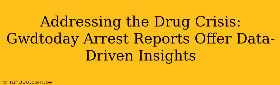 Addressing the Drug Crisis: Gwdtoday Arrest Reports Offer Data-Driven Insights