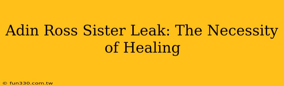 Adin Ross Sister Leak: The Necessity of Healing