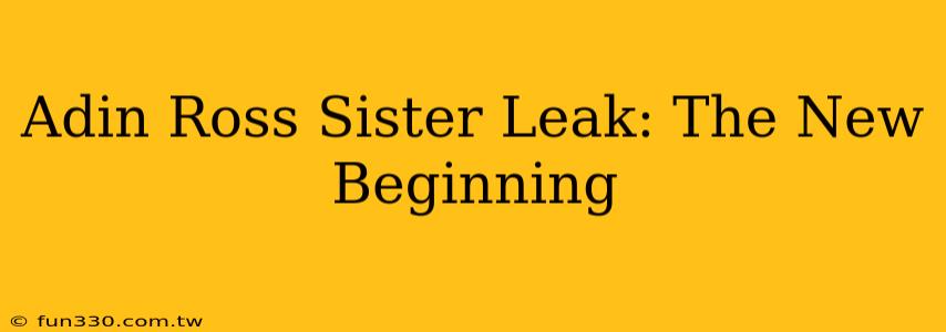 Adin Ross Sister Leak: The New Beginning