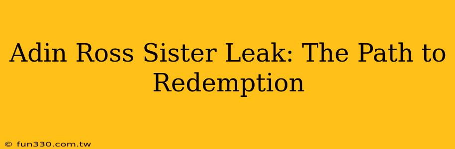 Adin Ross Sister Leak: The Path to Redemption