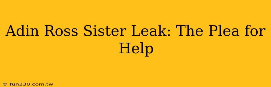 Adin Ross Sister Leak: The Plea for Help