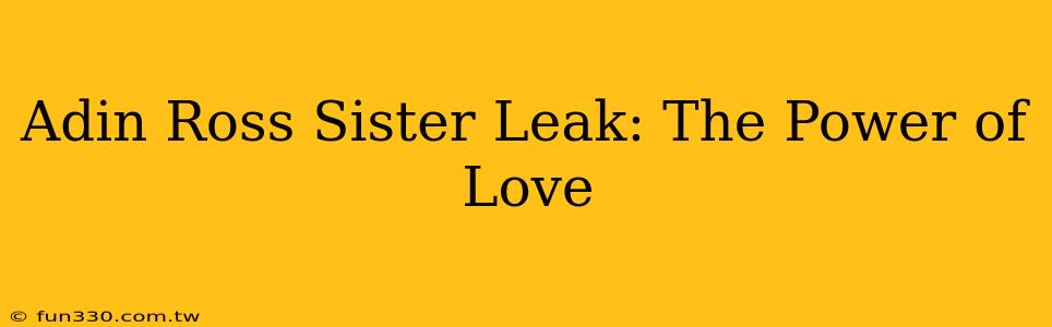 Adin Ross Sister Leak: The Power of Love