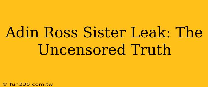 Adin Ross Sister Leak: The Uncensored Truth