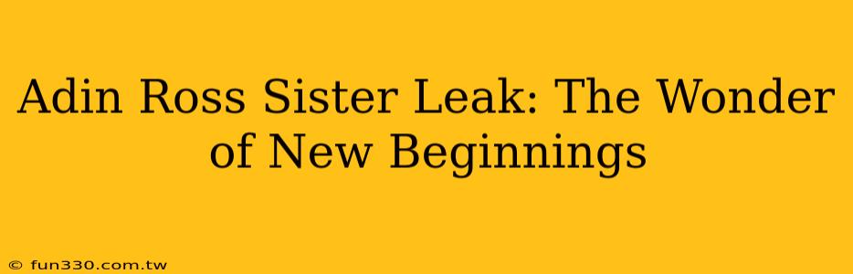 Adin Ross Sister Leak: The Wonder of New Beginnings