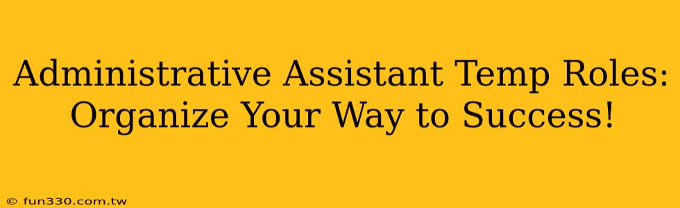 Administrative Assistant Temp Roles: Organize Your Way to Success!