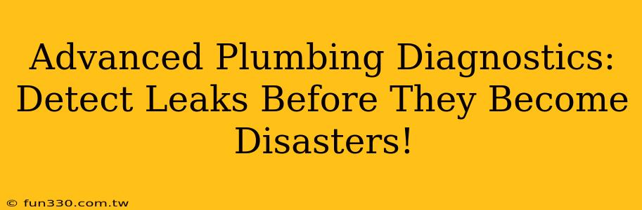 Advanced Plumbing Diagnostics: Detect Leaks Before They Become Disasters!