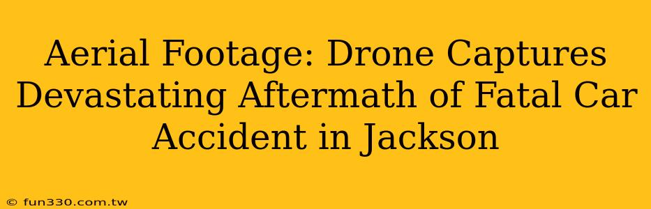 Aerial Footage: Drone Captures Devastating Aftermath of Fatal Car Accident in Jackson