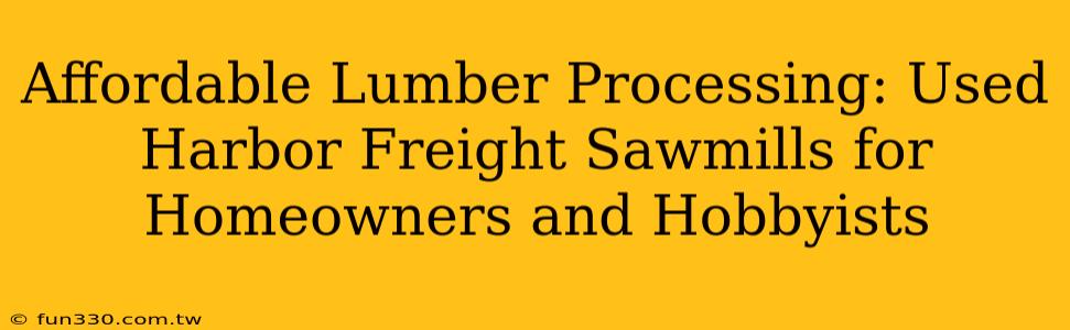 Affordable Lumber Processing: Used Harbor Freight Sawmills for Homeowners and Hobbyists