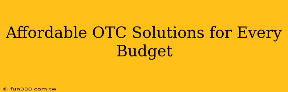 Affordable OTC Solutions for Every Budget