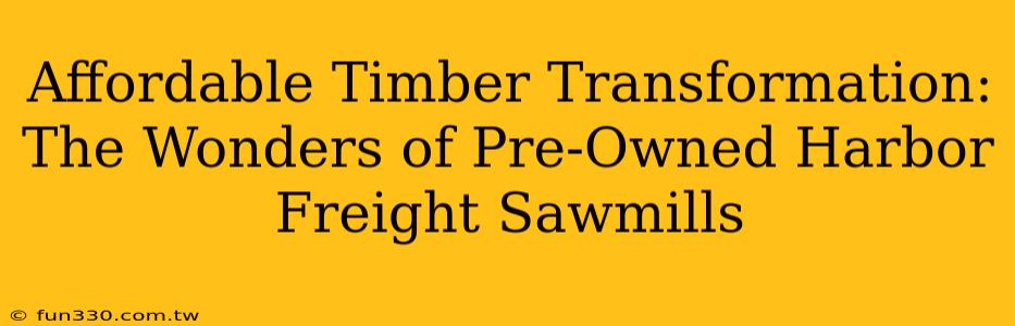 Affordable Timber Transformation: The Wonders of Pre-Owned Harbor Freight Sawmills