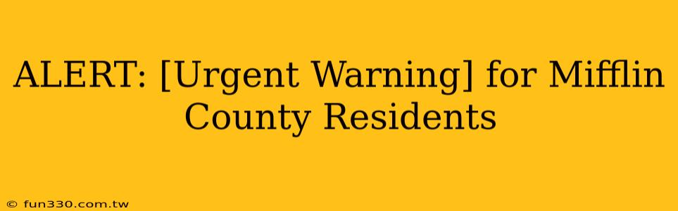 ALERT: [Urgent Warning] for Mifflin County Residents