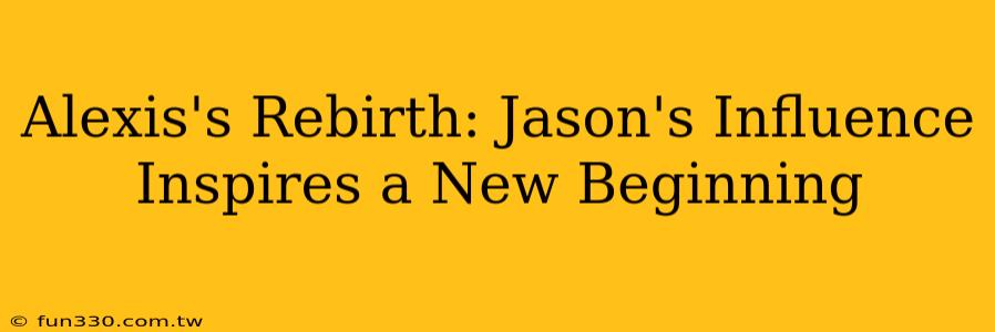 Alexis's Rebirth: Jason's Influence Inspires a New Beginning