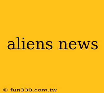 aliens news