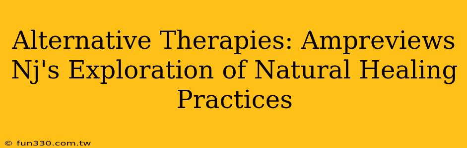 Alternative Therapies: Ampreviews Nj's Exploration of Natural Healing Practices