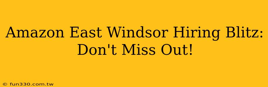 Amazon East Windsor Hiring Blitz: Don't Miss Out!