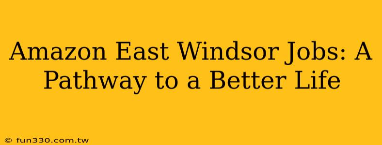 Amazon East Windsor Jobs: A Pathway to a Better Life