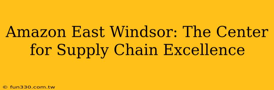 Amazon East Windsor: The Center for Supply Chain Excellence