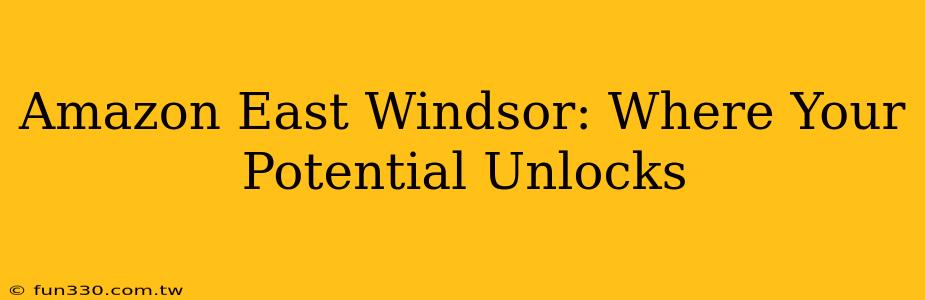 Amazon East Windsor: Where Your Potential Unlocks