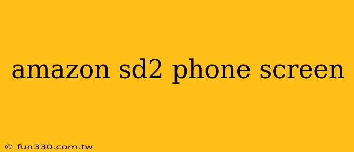 amazon sd2 phone screen