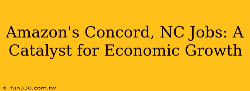 Amazon's Concord, NC Jobs: A Catalyst for Economic Growth