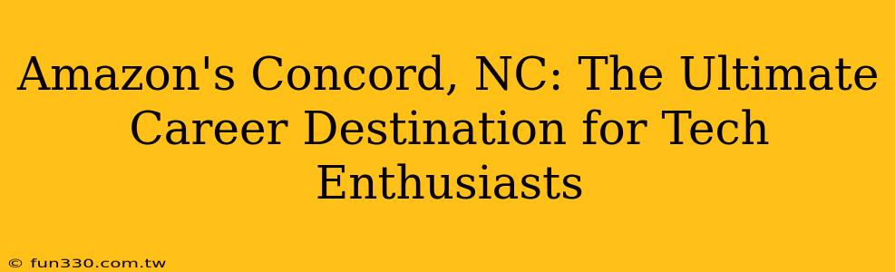 Amazon's Concord, NC: The Ultimate Career Destination for Tech Enthusiasts