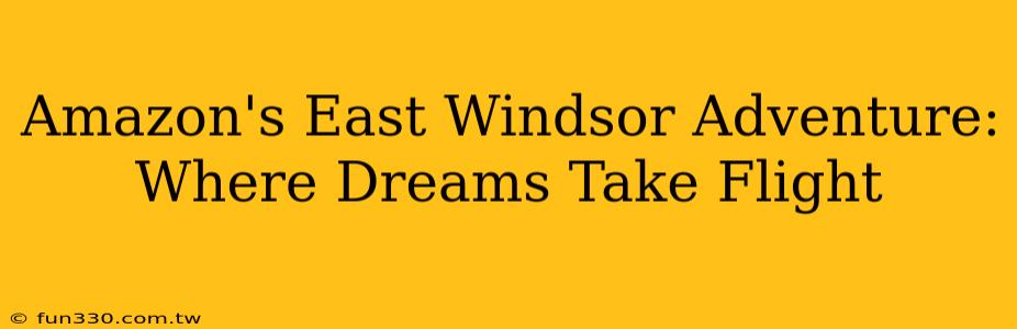 Amazon's East Windsor Adventure: Where Dreams Take Flight