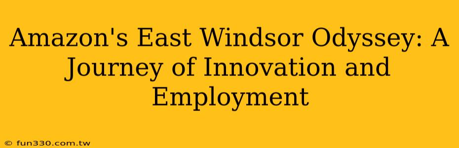 Amazon's East Windsor Odyssey: A Journey of Innovation and Employment