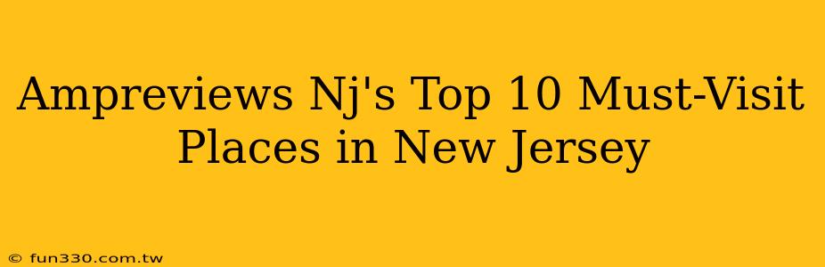 Ampreviews Nj's Top 10 Must-Visit Places in New Jersey